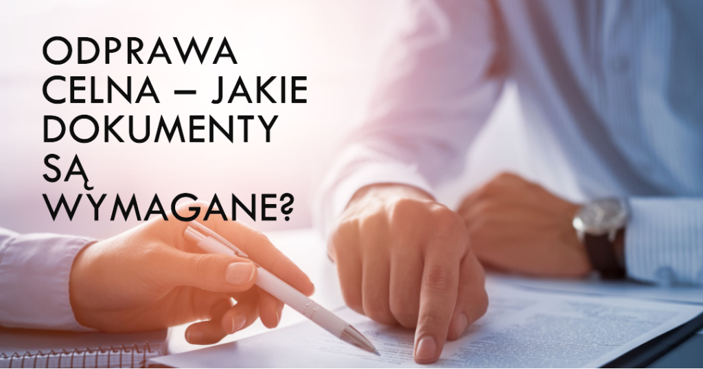 Odprawa celna – Jakie dokumenty są wymagane